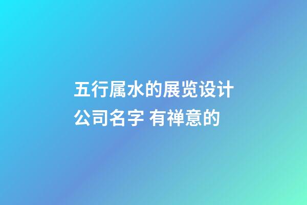 五行属水的展览设计公司名字 有禅意的-第1张-公司起名-玄机派